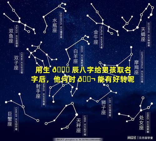 用生 🐒 辰八字给男孩取名字后，他何时 🐬 能有好转呢